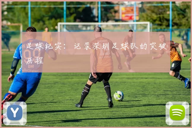 足球纪实：记录深圳足球队的突破历程