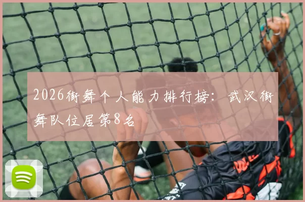 2026街舞个人能力排行榜：武汉街舞队位居第8名