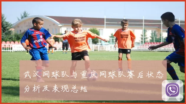 武汉网球队与重庆网球队赛后状态分析及表现总结