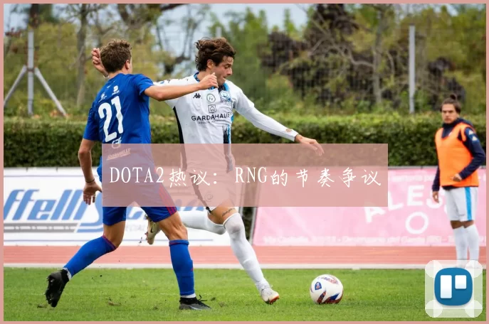 DOTA2热议：RNG的节奏争议