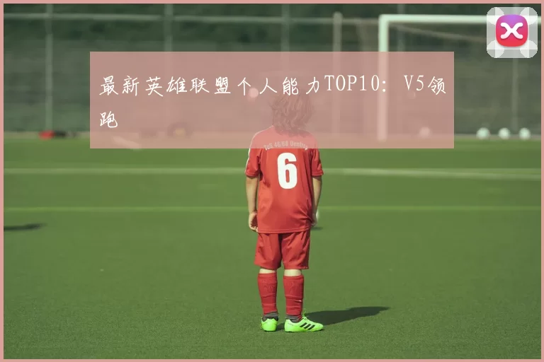 最新英雄联盟个人能力TOP10：V5领跑